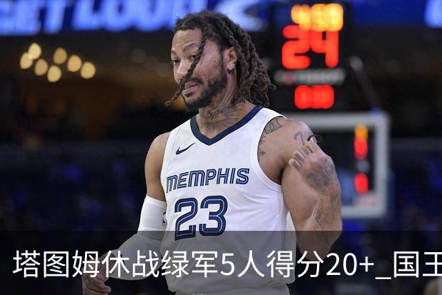 塔图姆休战绿军5人得分20+ 国王惨败凯尔特人