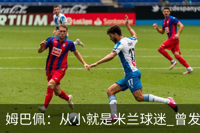 姆巴佩：从小就是米兰球迷 曾发誓去意甲只为米兰踢